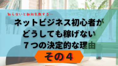 【その４】ネットビジネス初心者が、どうしても稼げない７つの決定的な理由